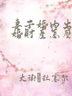 妻子婚内出轨离婚财产怎么处理