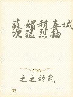 苏媚赵春城一次次猛烈抽