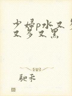 少妇p水又多毛又多又黑