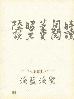 陆昭菱周时阅小说免费阅读