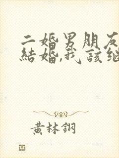 二婚男朋友不想结婚,我该继续下去吗?