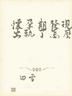 怀孕期发现老公出轨了怎么办