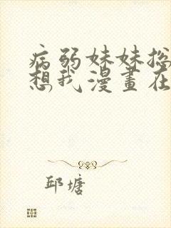 病弱妹妹总是肖想我漫画在线