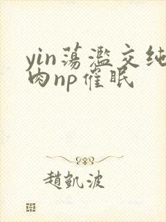 yin荡滥交纯肉np催眠