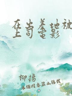 在出差地被变态上司电影