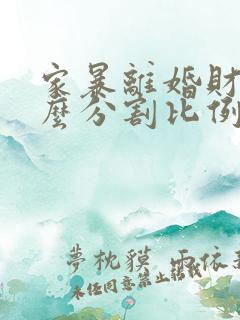 家暴离婚财产怎么分割比例