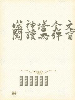 噬神塔全文免费阅读无弹窗