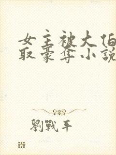 女主被大伯哥强取豪夺小说