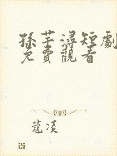 孙芊浔短剧全集免费观看