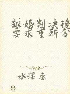 离婚判决后可以要求重新分割财产吗