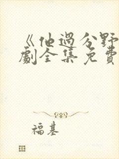 《他过分野》短剧全集免费观看完整