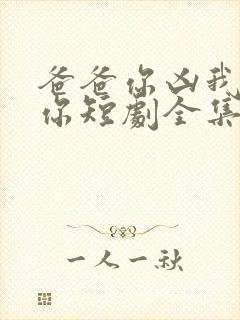 爸爸你凶我也爱你短剧全集