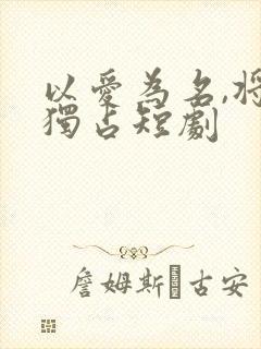 以爱为名,将她独占短剧