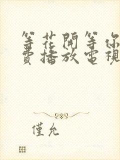 等花开等你归免费播放电视剧