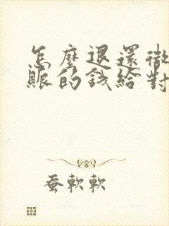 怎么退还微信转账的钱给对方