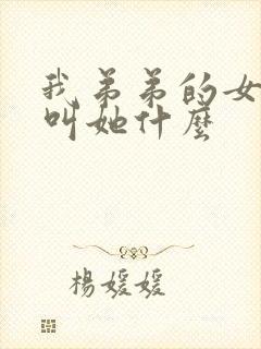 我弟弟的女儿我叫她什么