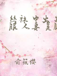 丝袜 中出 制服 人妻 美腿