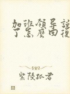 加班领导说辛苦了怎么回复显得高情商