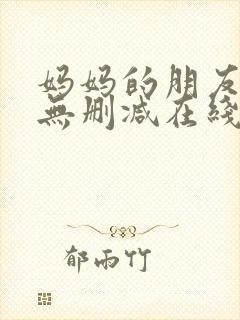 妈妈的朋友韩国无删减在线观看