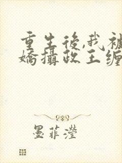 重生后,我被病娇摄政王缠上了在线阅读小说