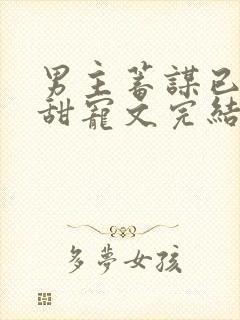 男主蓄谋已久的甜宠文完结