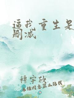 逼我重生是吧未删减