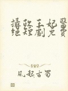 摄政王妃医毒双绝短剧免费观看