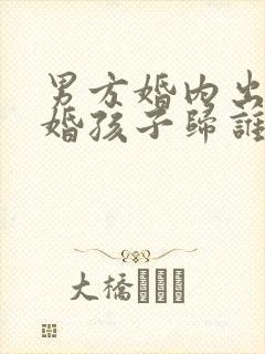 男方婚内出轨离婚孩子归谁