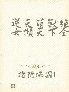 逆天萌兽绝世妖女倾天下全集