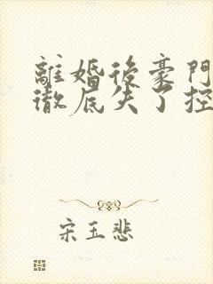 离婚后豪门前夫彻底失了控小说无删减版