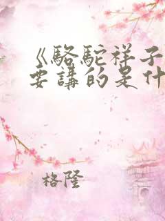 《骆驼祥子》主要讲的是什么