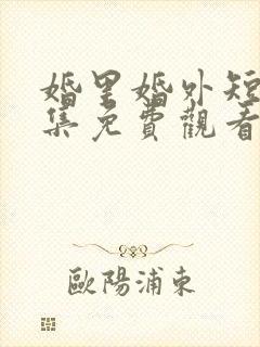 婚里婚外短剧全集免费观看