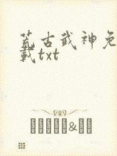 荒古武神免费下载txt