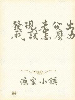 发现老公出轨了,我该怎么办?