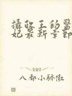 摄政王的医品狂妃最新章节