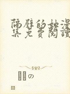 隔壁的她漫画全集免费阅读下拉式