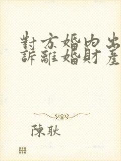 对方婚内出轨起诉离婚财产怎么分