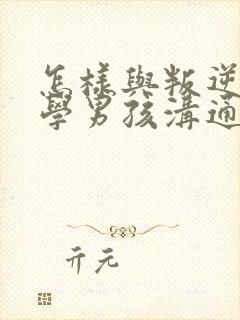 怎样与叛逆期厌学男孩沟通