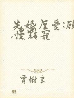 先婚厚爱:顾少,慢点宠