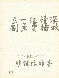 《一往情深》短剧免费播放