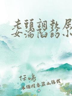 老头调教屈辱贵女沦陷的小说