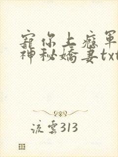宠你上瘾军爷的神秘娇妻txt