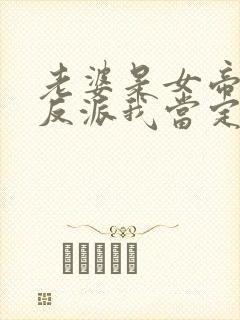 老婆是女帝这个反派我当定了全集