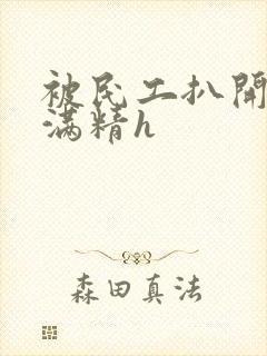 被民工扒开被灌满精h