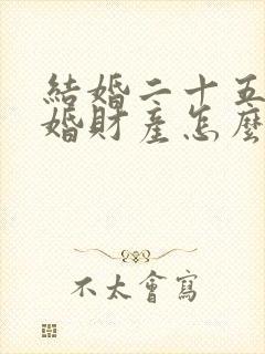 结婚二十五年离婚财产怎么分