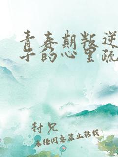 青春期叛逆男孩子的心里疏导