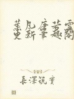 叶凡唐若雪最新更新笔趣阁