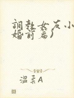 调教女友小静(婚前篇)