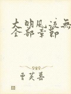 大明风流无删减全部章节