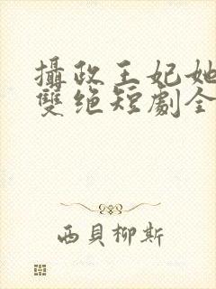 摄政王妃她医毒双绝短剧全集观看